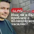 GlasNews пита: Има ли в България проблем с полицейското насилие?