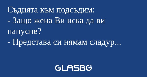Съдията към подсъдим: - Защо жена...