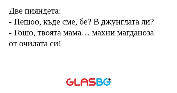 Две пияндета: - Пешоо, къде сме...