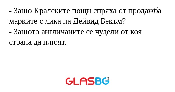 - Защо Кралските пощи спряха от продажба марките с лика на Дейвид Бекъм?
- Защото англичаните се чудели от коя страна да плюят.