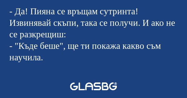 Да! Пияна се връщам сутринта...