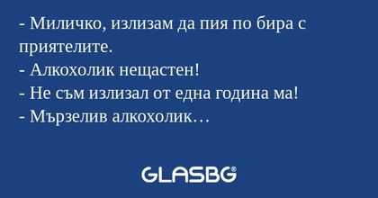 Миличко, излизам да пия по бира...