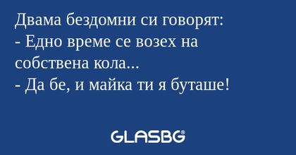 Двама бездомни си говорят: - Едно...