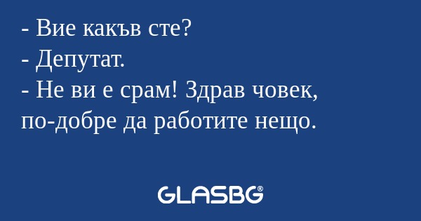 Вие какъв сте? - Депутат. - Не...