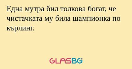 Една мутра бил толкова богат, че чистачката му била шампионка по кърлинг.