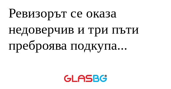 Ревизорът се оказа недоверчив и...
