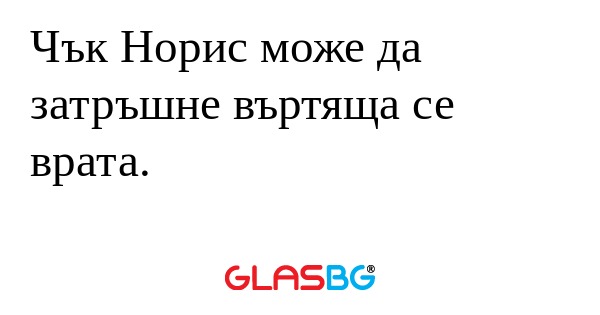 Чък Норис може да затръшне въртяща...