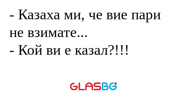 Казаха ми, че вие пари не взимате...