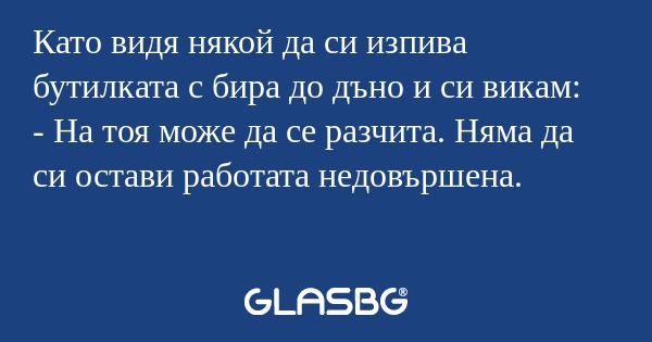 Като видя някой да си изпива бутилката...