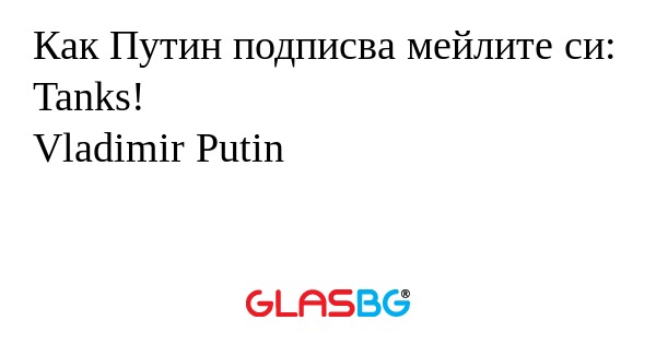 Как Путин подписва мейлите си...