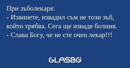 При зъболекаря: - Извинете, извадил...