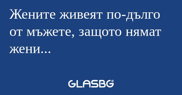 Жените живеят по-дълго от мъжете...