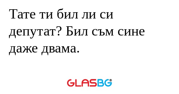Тате ти бил ли си депутат? Бил...