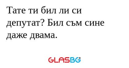 Тате ти бил ли си депутат? Бил...