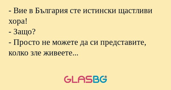 Вие в България сте истински щастливи...