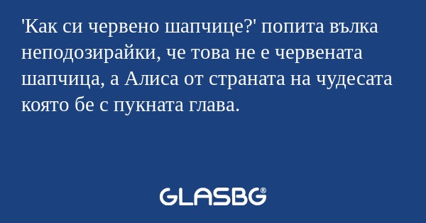 Как си червено шапчице?' попита...