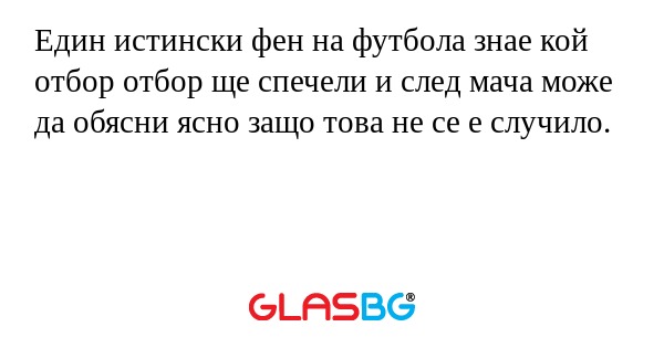 Един истински фен на футбола знае кой отбор отбор ще спечели и след мача може да обясни ясно защо това не се е случило.