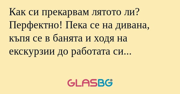 Как си прекарвам лятото ли? Перфектно...