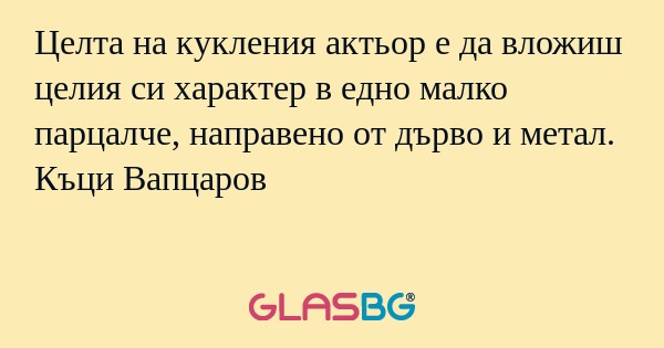 Целта на кукления актьор е да вложиш...