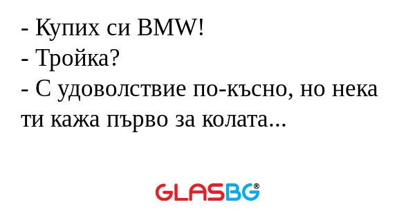 Купих си BMW! - Тройка? - С удоволствие...