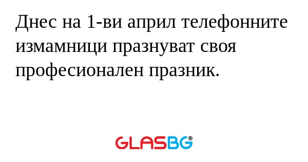 Днес на 1-ви април телефонните...