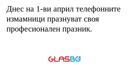 Днес на 1-ви април телефонните...