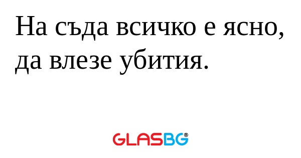 На съда всичко е ясно, да влезе...