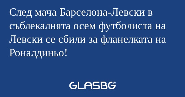 След мача Барселона-Левски в съблекалнята...