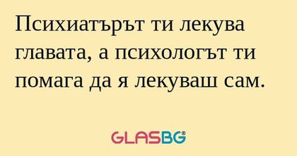 Психиатърът ти лекува главата...