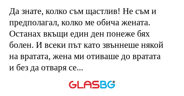 Да знате, колко съм щастлив! Не...