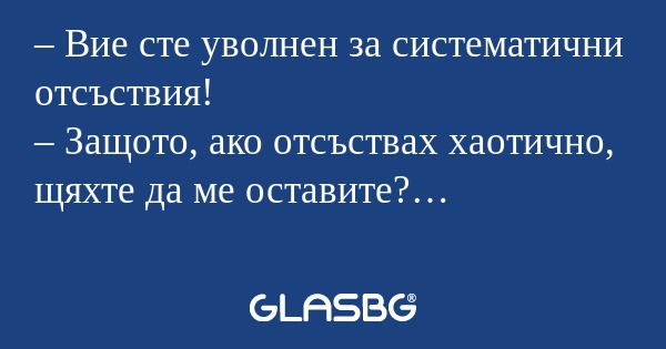 Вие сте уволнен за систематични...