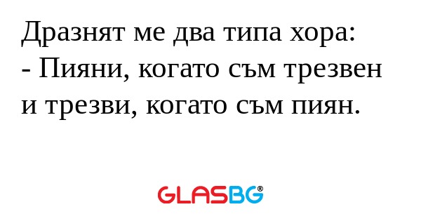 Дразнят ме два типа хора: - Пияни...