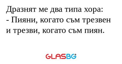 Дразнят ме два типа хора: - Пияни...