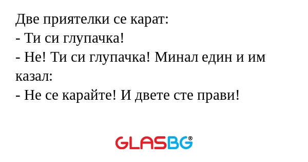 Две приятелки се карат: - Ти си...