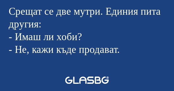 Срещат се две мутри. Единия пита...