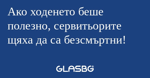 Ако ходенето беше полезно, сервитьорите...