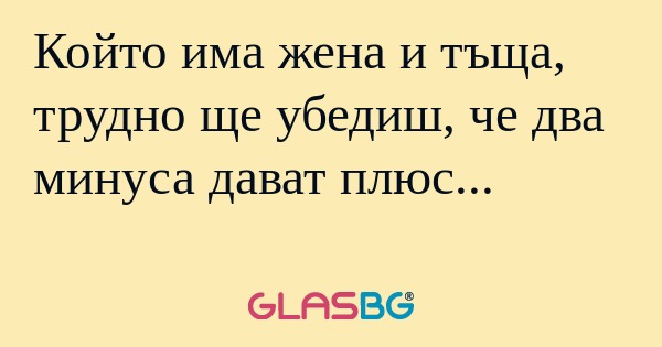 Който има жена и тъща, трудно ще...