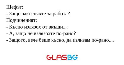 Шефът: - Защо закъсняхте за работа...