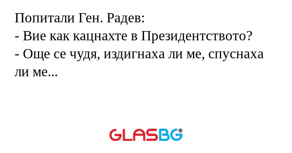 Попитали Ген. Радев: - Вие как...