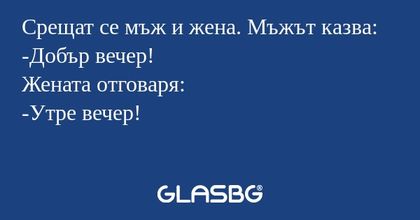 Срещат се мъж и жена. Мъжът казва...