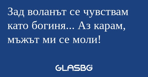 Зад воланът се чувствам като богиня...