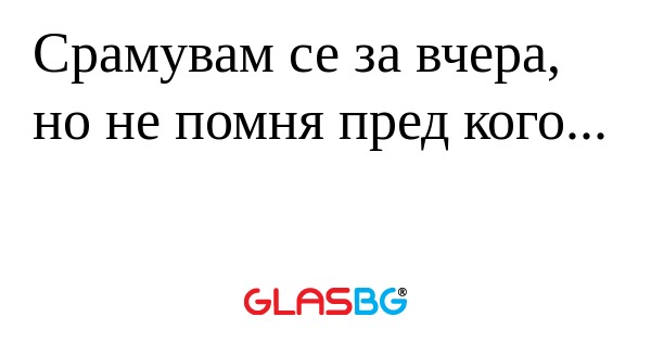 Срамувам се за вчера, но не помня...