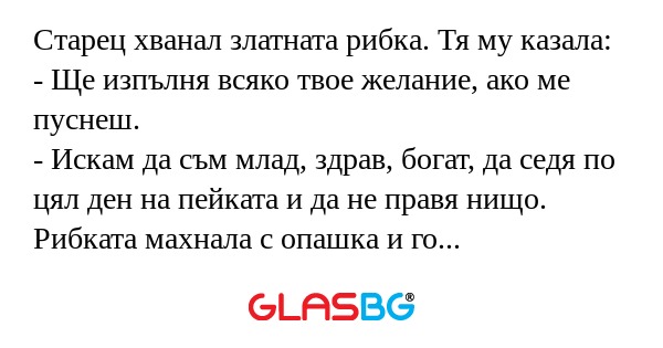 Старец хванал златната рибка. Тя му казала:
- Ще изпълня всяко твое желание, ако ме пуснеш.
- Искам да съм млад, здрав, богат, да седя по цял ден на пейката и да не правя нищо.
Рибката махнала с опашка и го превърна в Бербатов.