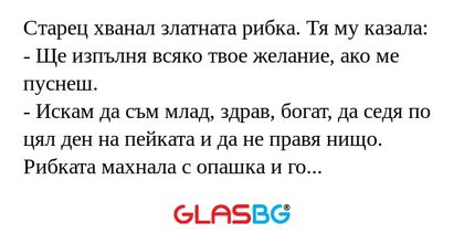 Старец хванал златната рибка. Тя му казала:
- Ще изпълня всяко твое желание, ако ме пуснеш.
- Искам да съм млад, здрав, богат, да седя по цял ден на пейката и да не правя нищо.
Рибката махнала с опашка и го превърна в Бербатов.