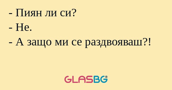 Пиян ли си? - Не. - А защо ми...