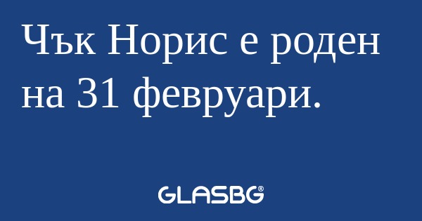 Чък Норис е роден на 31 февруари...