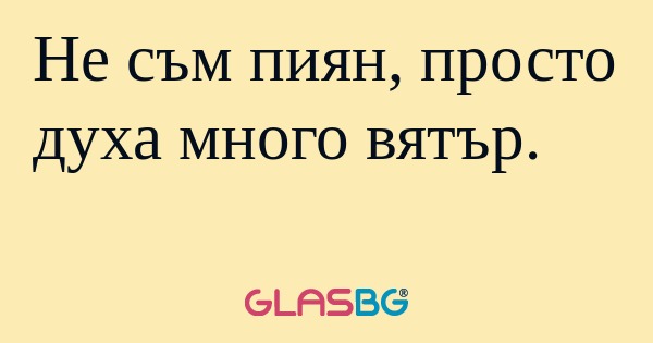 Не съм пиян, просто духа много...