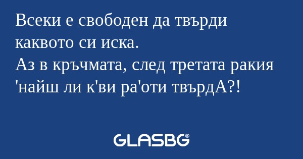Всеки е свободен да твърди каквото...