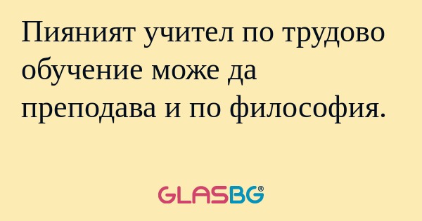Пияният учител по трудово обучение...
