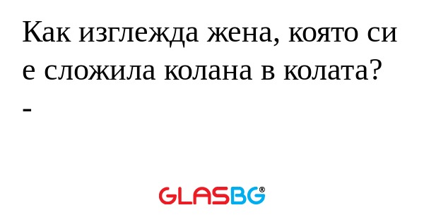 Как изглежда жена, която си е сложила колана в колата?
- %